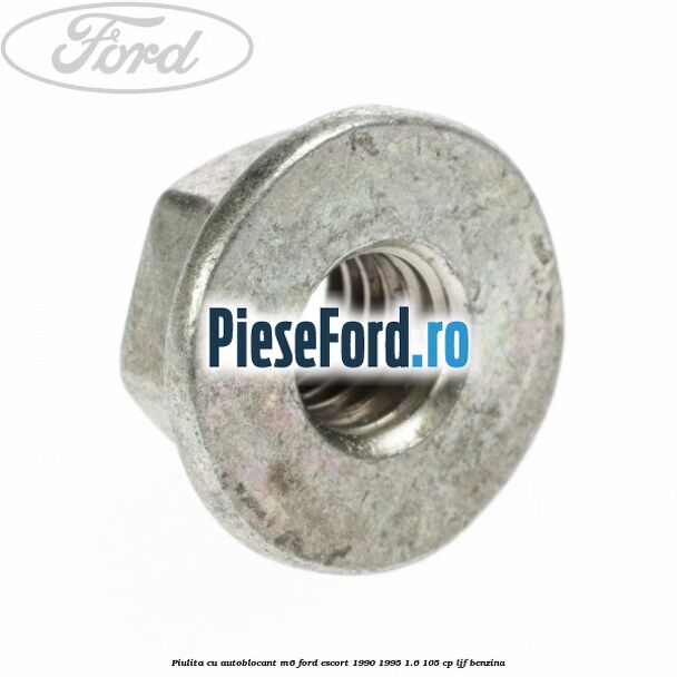 Piulita cu autoblocant M6 Ford Escort 1990-1995 1.6 105 cp Piulita cu autoblocant M6 Ford Escort 1990-1995 1.6 105 cp LJF benzina