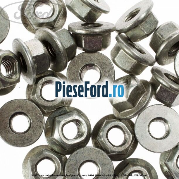 Piulita cu autoblocant M6 Ford Grand C-Max 2016-2020 2.0 TDCi 150 cp Piulita cu autoblocant M6 Ford Grand C-Max 2016-2020 2.0 TDCi 150 cp T7DB, T7DC, T7DD diesel