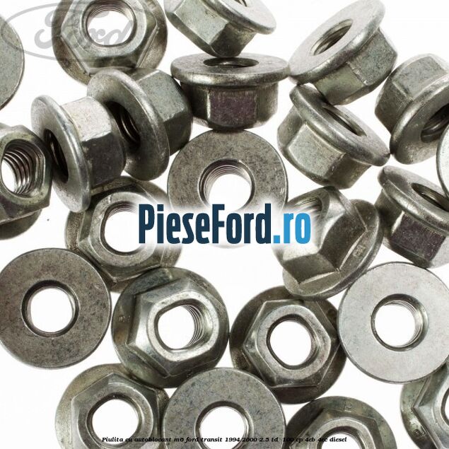 Piulita cu autoblocant M6 Ford Transit 1994-2000 2.5 TD 100 cp Piulita cu autoblocant M6 Ford Transit 1994-2000 2.5 TD 100 cp 4EB, 4EC diesel