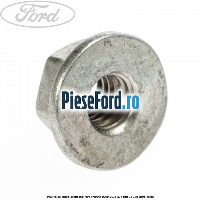 Piulita cu autoblocant M6 Ford Transit 2006-2014 2.4 TDCi 140 cp H9FB diesel