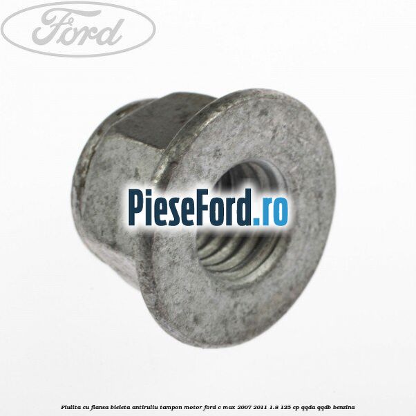 Piulita cu flansa bieleta antiruliu tampon motor Ford C-Max 2007-2011 1.8 125 cp QQDA, QQDB benzina