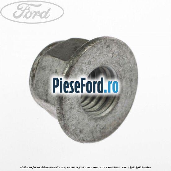 Piulita cu flansa bieleta antiruliu tampon motor Ford C-Max 2011-2015 1.6 EcoBoost 150 cp JQDA, JQDB benzina