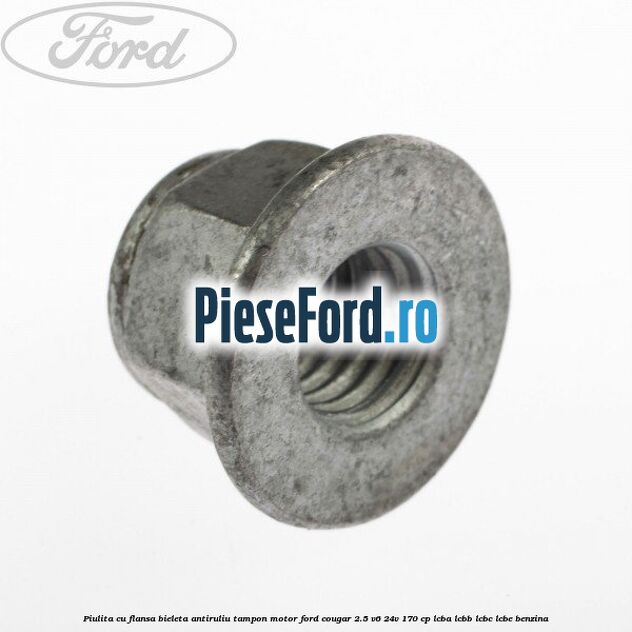 Piulita cu flansa bieleta antiruliu tampon motor Ford Cougar 2.5 V6 24V 170 cp LCBA, LCBB, LCBC, LCBE benzina