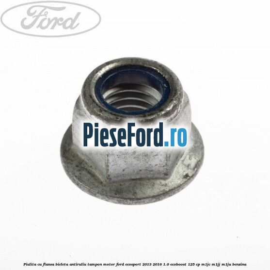Piulita cu flansa bieleta antiruliu tampon motor Ford EcoSport 2013-2018 1.0 EcoBoost 125 cp M1JC, M1JJ, M1JU benzina