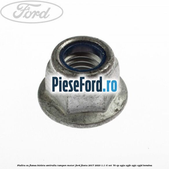 Piulita cu flansa bieleta antiruliu tampon motor Ford Fiesta 2017-2023 1.1 Ti-VCT 70 cp XPJA, XPJB, XPJC, XPJD benzina