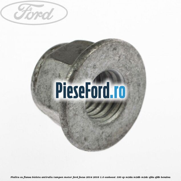 Piulita cu flansa bieleta antiruliu tampon motor Ford Focus 2014-2018 1.0 EcoBoost 100 cp Piulita cu flansa bieleta antiruliu tampon motor Ford Focus 2014-2018 1.0 EcoBoost 100 cp M2DA, M2DB, M2DC, SFDA, SFDB benzina