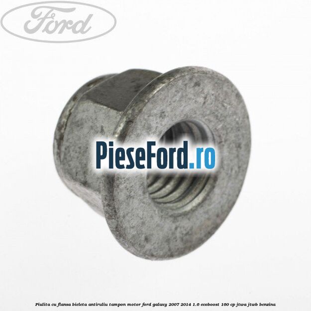 Piulita cu flansa bieleta antiruliu tampon motor Ford Galaxy 2007-2014 1.6 EcoBoost 160 cp JTWA, JTWB benzina