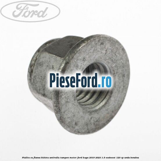 Piulita cu flansa bieleta antiruliu tampon motor Ford Kuga 2019-2023 1.5 EcoBoost 120 cp UNDA benzina