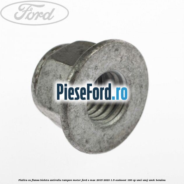 Piulita cu flansa bieleta antiruliu tampon motor Ford S-Max 2015-2023 1.5 EcoBoost 160 cp UNCI, UNCJ, UNCK benzina