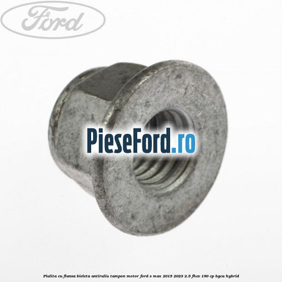 Piulita cu flansa bieleta antiruliu tampon motor Ford S-Max 2015-2023 2.5 FHEV 190 cp BGCA hybrid