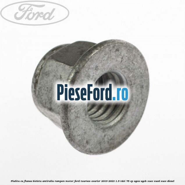 Piulita cu flansa bieleta antiruliu tampon motor Ford Tourneo Courier 2019-2023 1.5 TDCi 75 cp UGCA, UGCB, XUCC, XUCD, XUCE, diesel