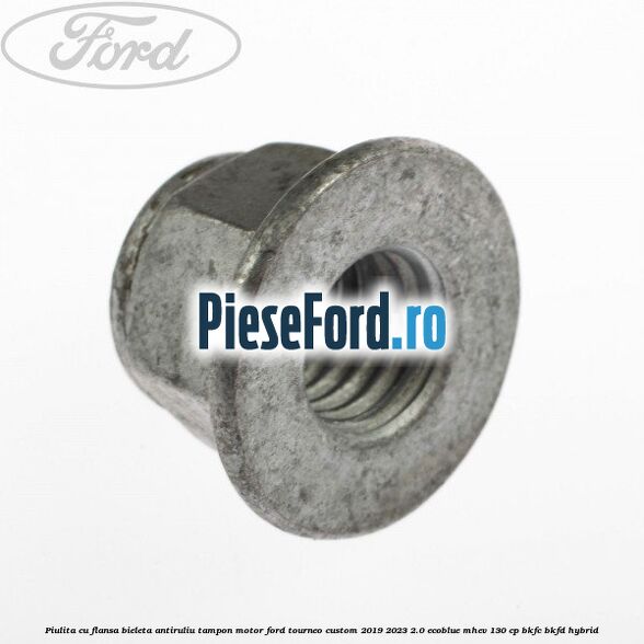 Piulita cu flansa bieleta antiruliu tampon motor Ford Tourneo Custom 2019-2023 2.0 EcoBlue mHEV 130 cp Piulita cu flansa bieleta antiruliu tampon motor Ford Tourneo Custom 2019-2023 2.0 EcoBlue mHEV 130 cp BKFC, BKFD Hybrid