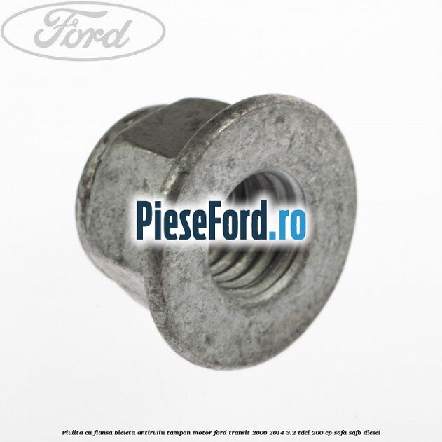 Piulita cu flansa bieleta antiruliu tampon motor Ford Transit 2006-2014 3.2 TDCi 200 cp SAFA, SAFB diesel