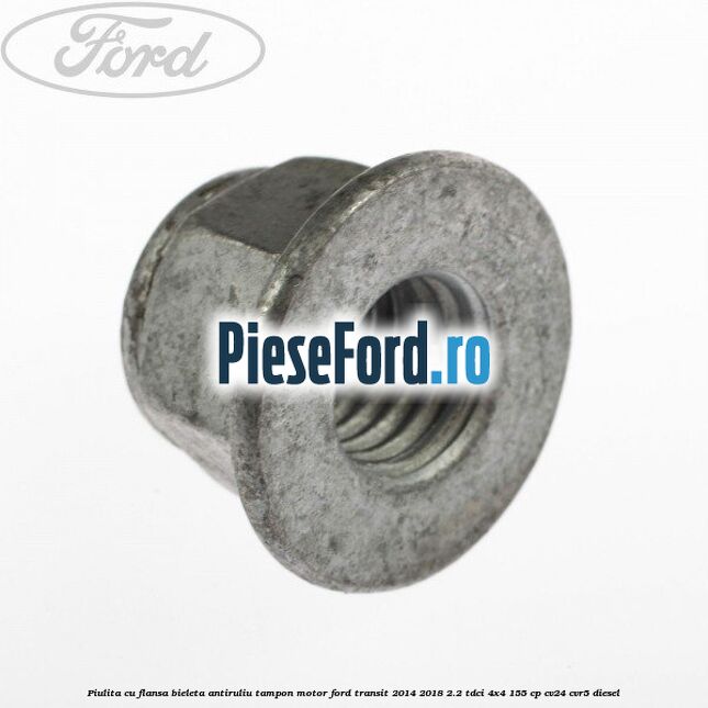 Piulita cu flansa bieleta antiruliu tampon motor Ford Transit 2014-2018 2.2 TDCi 4x4 155 cp CV24, CVR5 diesel