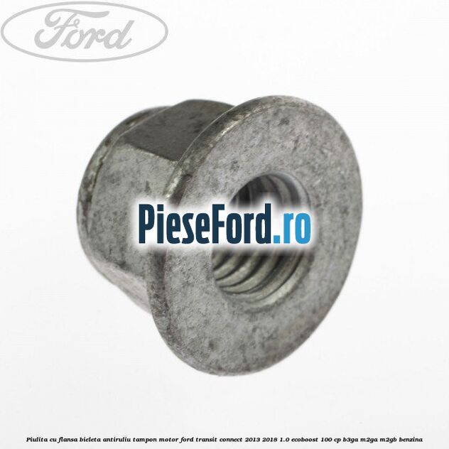 Piulita cu flansa bieleta antiruliu tampon motor Ford Transit Connect 2013-2018 1.0 EcoBoost 100 cp B3GA, M2GA, M2GB benzina