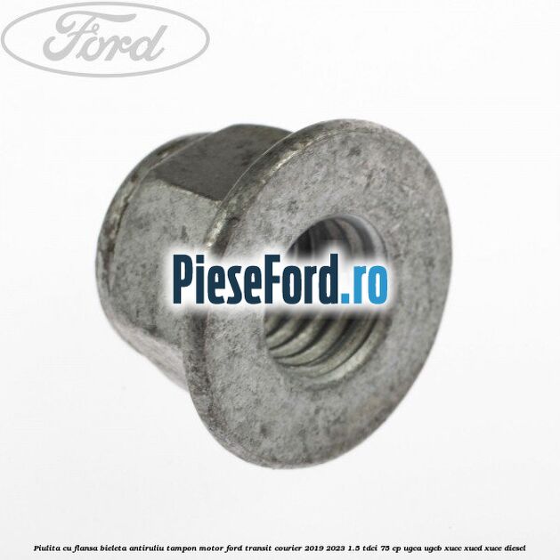 Piulita cu flansa bieleta antiruliu tampon motor Ford Transit Courier 2019-2023 1.5 TDCi 75 cp UGCA, UGCB, XUCC, XUCD, XUCE diesel