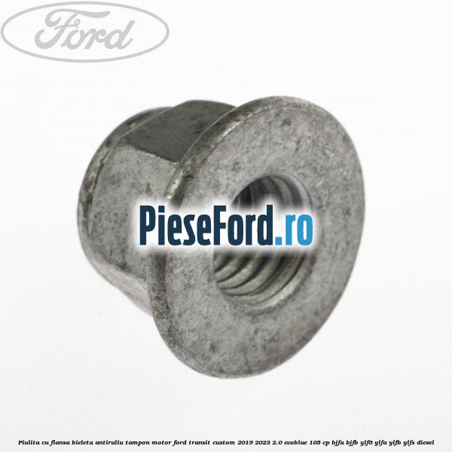 Piulita cu flansa bieleta antiruliu tampon motor Ford Transit Custom 2019-2023 2.0 EcoBlue 105 cp BJFA, BJFB, YLF6, YLFA, YLFB, YLFS diesel