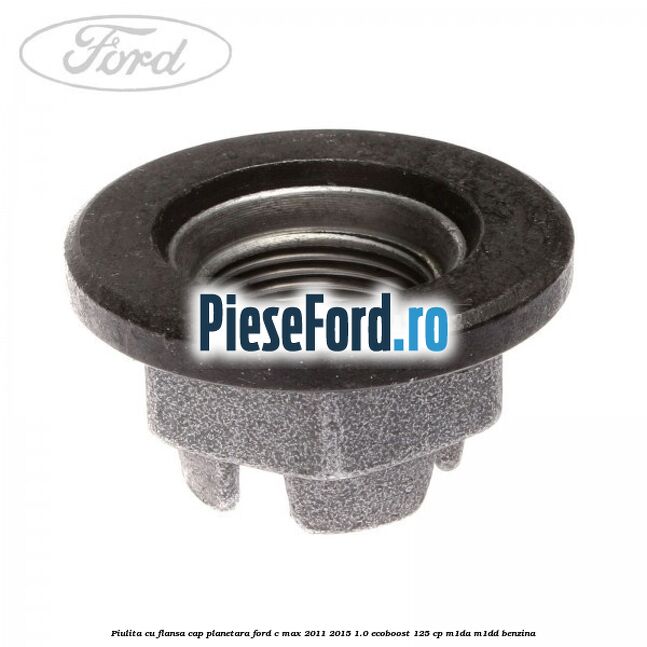 Piulita cu flansa cap planetara Ford C-Max 2011-2015 1.0 EcoBoost 125 cp M1DA, M1DD benzina