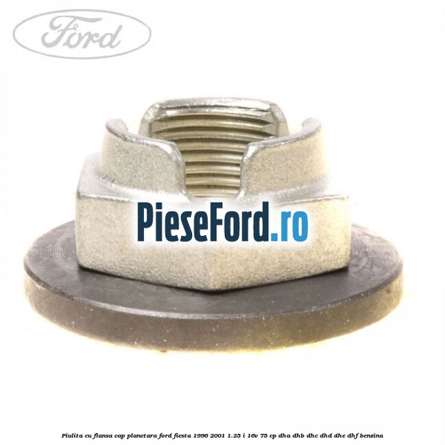 Piulita cu flansa cap planetara Ford Fiesta 1996-2001 1.25 i 16V 75 cp Piulita cu flansa cap planetara Ford Fiesta 1996-2001 1.25 i 16V 75 cp DHA, DHB, DHC, DHD, DHE, DHF benzina