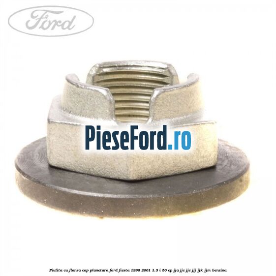 Piulita cu flansa cap planetara Ford Fiesta 1996-2001 1.3 i 50 cp Piulita cu flansa cap planetara Ford Fiesta 1996-2001 1.3 i 50 cp JJA, JJC, JJE, JJJ, JJK, JJM benzina