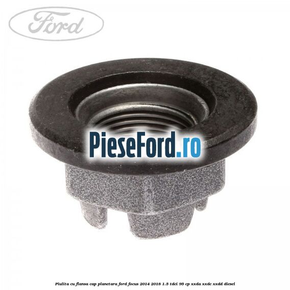 Piulita cu flansa cap planetara Ford Focus 2014-2018 1.5 TDCi 95 cp XXDA, XXDC, XXDD diesel