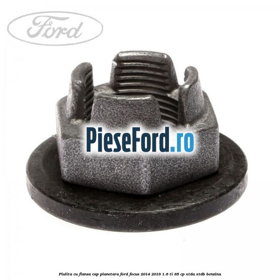 Piulita cu flansa cap planetara Ford Focus 2014-2018 1.6 Ti 85 cp XTDA, XTDB benzina