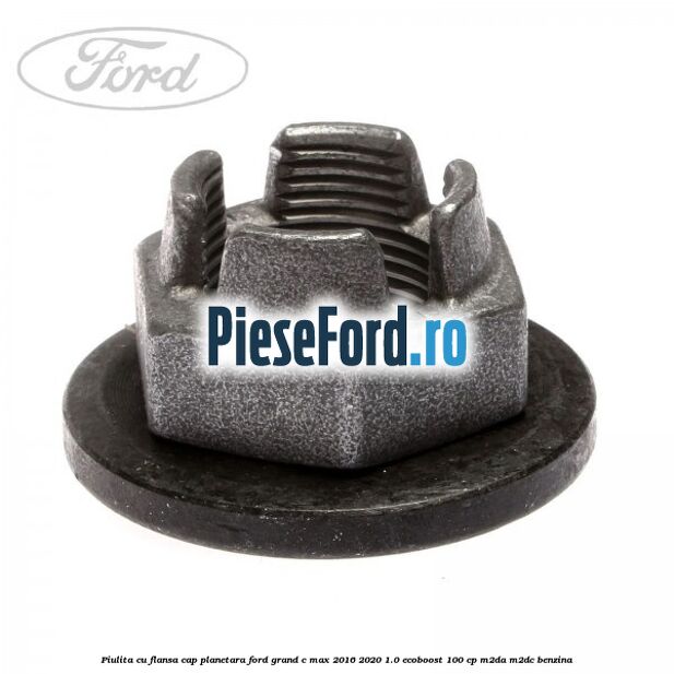 Piulita cu flansa cap planetara Ford Grand C-Max 2016-2020 1.0 EcoBoost 100 cp M2DA, M2DC benzina