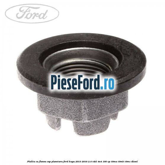 Piulita cu flansa cap planetara Ford Kuga 2013-2016 2.0 TDCi 4x4 180 cp T8MA, T8MB, T8MC diesel