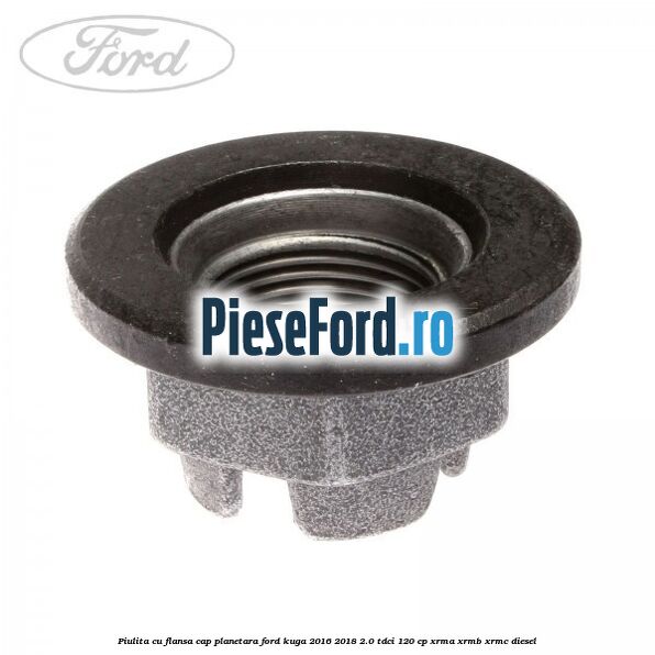 Piulita cu flansa cap planetara Ford Kuga 2016-2018 2.0 TDCi 120 cp XRMA, XRMB, XRMC diesel