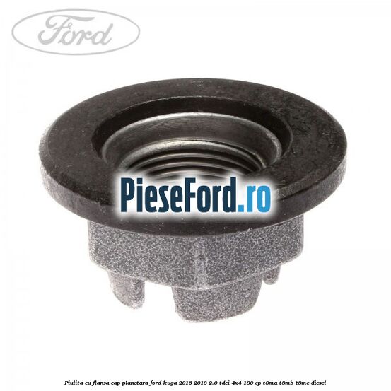 Piulita cu flansa cap planetara Ford Kuga 2016-2018 2.0 TDCi 4x4 180 cp T8MA, T8MB, T8MC diesel
