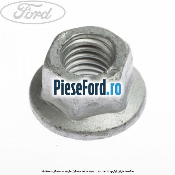 Piulita cu flansa M10 Ford Fiesta 2005-2008 1.25 16V 75 cp