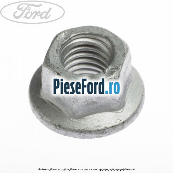 Piulita cu flansa M10 Ford Fiesta 2013-2017 1.0 80 cp