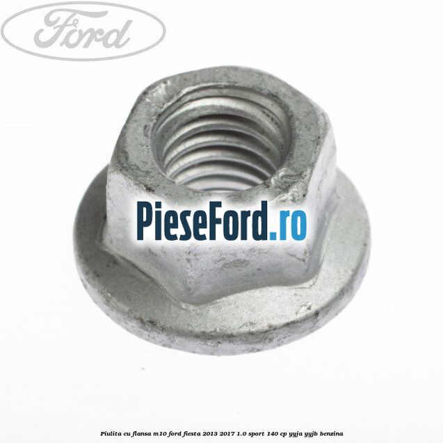 Piulita cu flansa M10 Ford Fiesta 2013-2017 1.0 Sport 140 cp YYJA, YYJB benzina