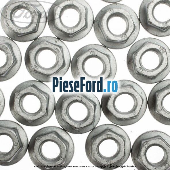 Piulita cu flansa M10 Ford Focus 1998-2004 1.6 16V 100 cp Piulita cu flansa M10 Ford Focus 1998-2004 1.6 16V 100 cp FYDA, FYDB, FYDC, FYDD benzina