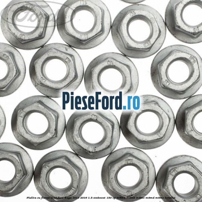 Piulita cu flansa M10 Ford Kuga 2013-2016 1.5 EcoBoost 150 cp Piulita cu flansa M10 Ford Kuga 2013-2016 1.5 EcoBoost 150 cp M8MA, M8MB, M8MC, M8MD, M8ME benzina