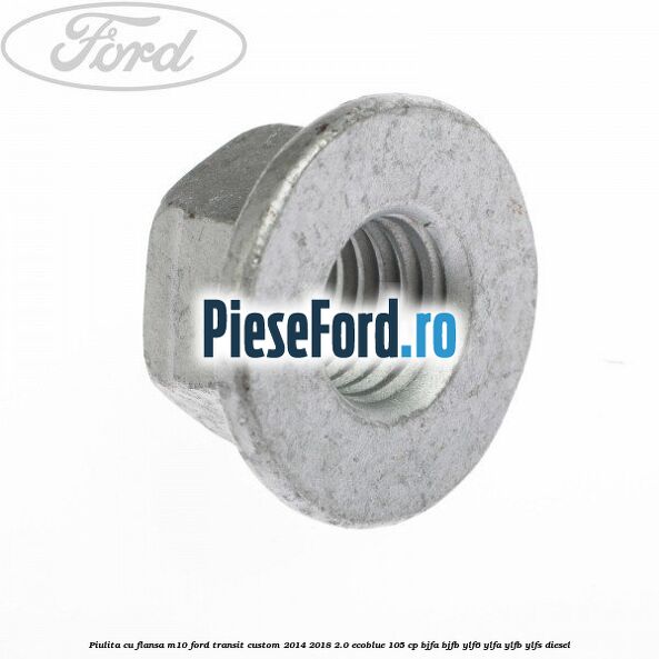 Piulita cu flansa M10 Ford Transit Custom 2014-2018 2.0 EcoBlue 105 cp BJFA, BJFB, YLF6, YLFA, YLFB, YLFS diesel