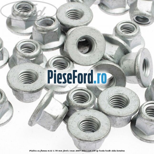 Piulita cu flansa M12 1.75 mm Ford C-Max 2007-2011 1.6 116 cp Piulita cu flansa M12 1.75 mm Ford C-Max 2007-2011 1.6 116 cp HXDA, HXDB, SIDA benzina