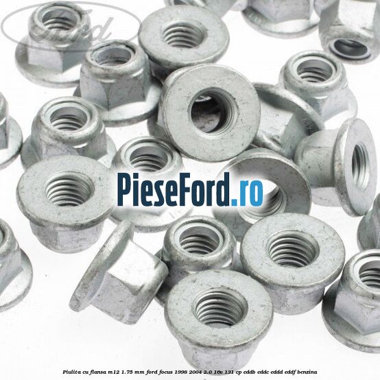 Piulita cu flansa M12 1.75 mm Ford Focus 1998-2004 2.0 16V 131 cp Piulita cu flansa M12 1.75 mm Ford Focus 1998-2004 2.0 16V 131 cp EDDB, EDDC, EDDD, EDDF benzina