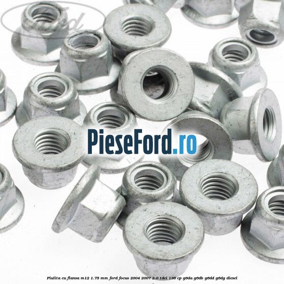 Piulita cu flansa M12 1.75 mm Ford Focus 2004-2007 2.0 TDCi 136 cp G6DA, G6DB, G6DD, G6DG diesel