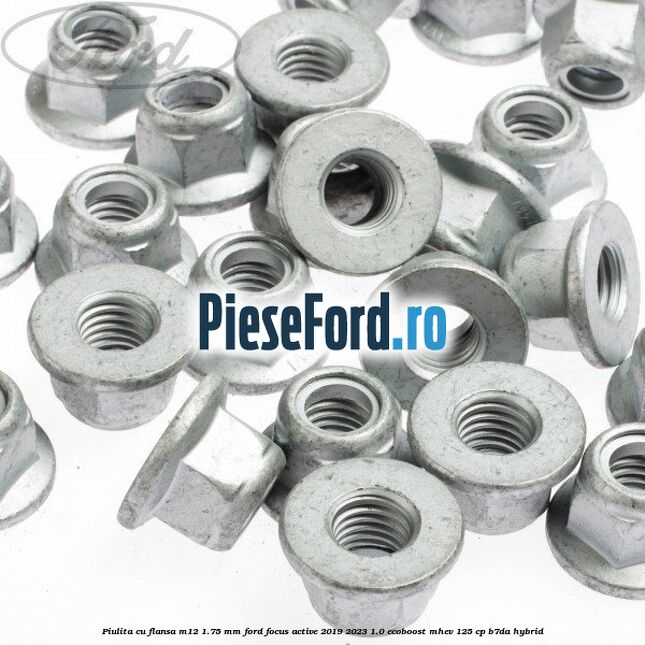 Piulita cu flansa M12 1.75 mm Ford Focus Active 2019-2023 1.0 EcoBoost mHEV 125 cp Piulita cu flansa M12 1.75 mm Ford Focus Active 2019-2023 1.0 EcoBoost mHEV 125 cp B7DA Hybrid