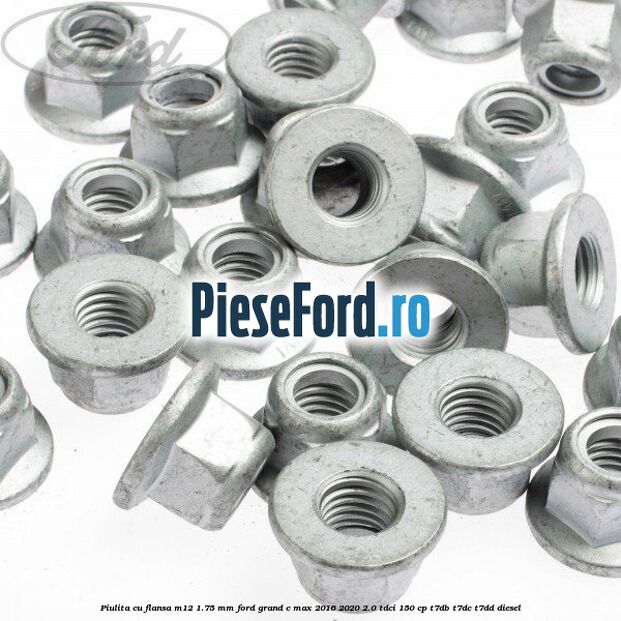 Piulita cu flansa M12 1.75 mm Ford Grand C-Max 2016-2020 2.0 TDCi 150 cp T7DB, T7DC, T7DD diesel