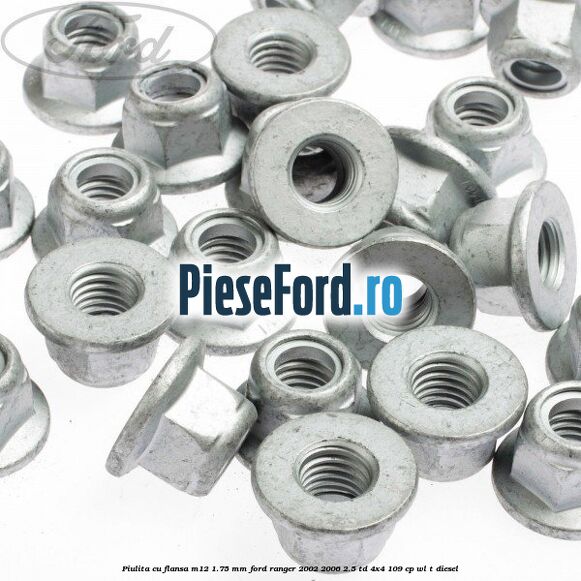 Piulita cu flansa M12 1.75 mm Ford Ranger 2002-2006 2.5 TD 4x4 109 cp Piulita cu flansa M12 1.75 mm Ford Ranger 2002-2006 2.5 TD 4x4 109 cp WL-T diesel