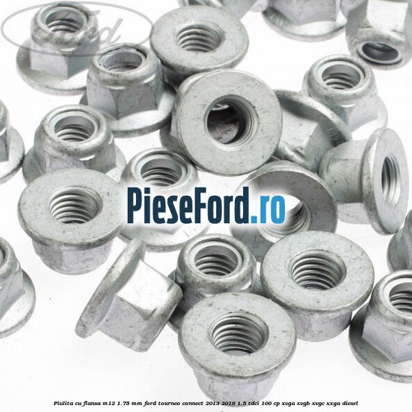 Piulita cu flansa M12 1.75 mm Ford Tourneo Connect 2013-2018 1.5 TDCi 100 cp Piulita cu flansa M12 1.75 mm Ford Tourneo Connect 2013-2018 1.5 TDCi 100 cp XVGA, XVGB, XVGC, XXGA diesel