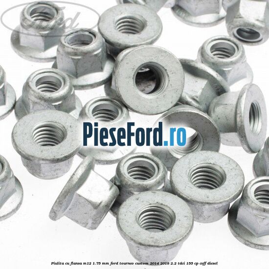 Piulita cu flansa M12 1.75 mm Ford Tourneo Custom 2014-2018 2.2 TDCi 155 cp CVFF diesel