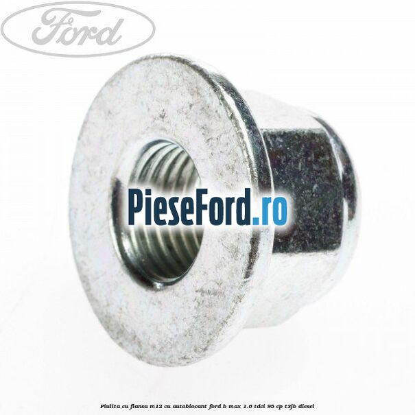 Piulita cu flansa M12 cu autoblocant Ford B-Max 1.6 TDCi 95 cp T3JB diesel