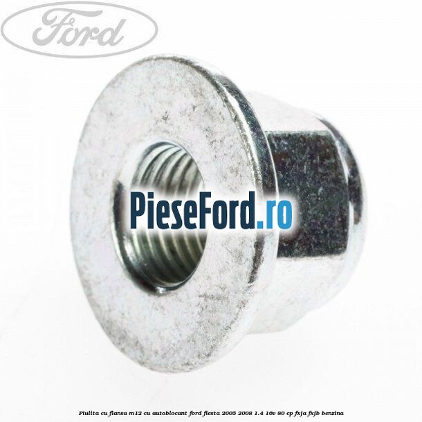 Piulita cu flansa M12 cu autoblocant Ford Fiesta 2005-2008 1.4 16V 80 cp FXJA, FXJB benzina