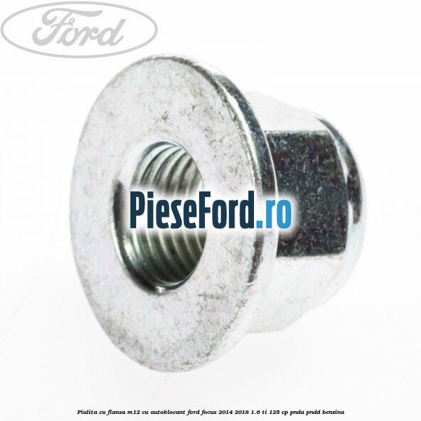 Piulita cu flansa M12 cu autoblocant Ford Focus 2014-2018 1.6 Ti 125 cp PNDA, PNDD benzina