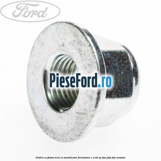 Piulita cu flansa M12 cu autoblocant Ford Fusion 1.4 80 cp FXJA, FXJB, FXJC benzina