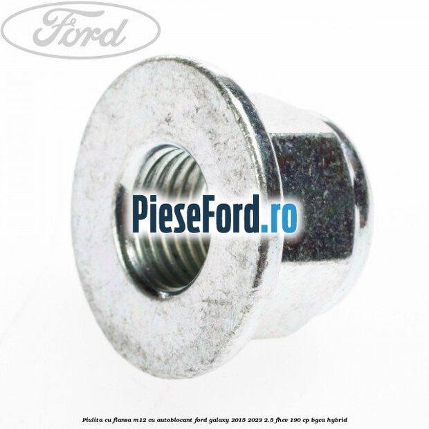 Piulita cu flansa M12 cu autoblocant Ford Galaxy 2015-2023 2.5 FHEV 190 cp BGCA hybrid