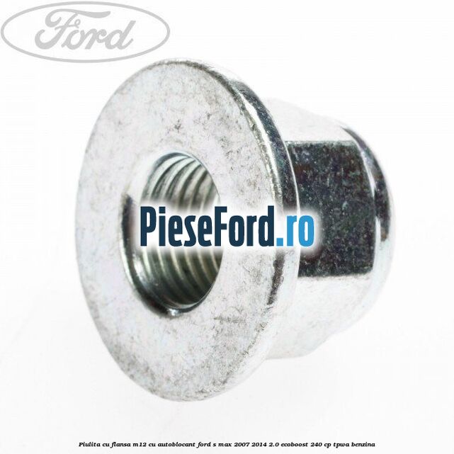 Piulita cu flansa M12 cu autoblocant Ford S-Max 2007-2014 2.0 EcoBoost 240 cp TPWA benzina